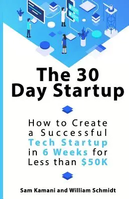 The 30 Day Startup: Cum să creezi un start-up tehnologic de succes în 6 săptămâni pentru mai puțin de 50.000 de dolari - The 30 Day Startup: How to Create a Successful Tech Startup in 6 Weeks for Less than $50K