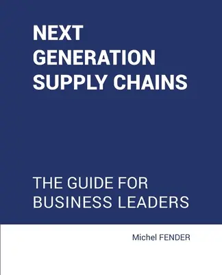 Lanțurile de aprovizionare de nouă generație: Ghid pentru liderii de afaceri - Next generation supply chains: The guide for business leaders