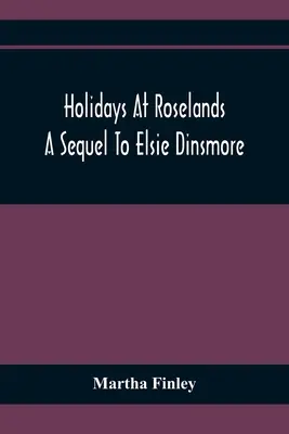 Vacanțe la Roselands; O continuare la Elsie Dinsmore - Holidays At Roselands; A Sequel To Elsie Dinsmore