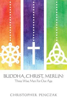 Buddha, Hristos, Merlin: Trei înțelepți pentru epoca noastră - Buddha, Christ, Merlin: Three Wise Men for Our Age