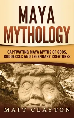 Mitologia mayașă: Mituri mayașe captivante despre zei, zeițe și creaturi legendare - Maya Mythology: Captivating Maya Myths of Gods, Goddesses and Legendary Creatures