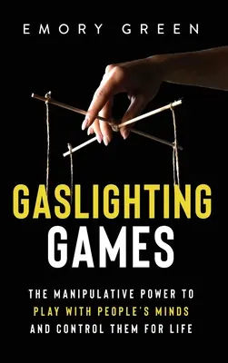 Gaslighting Games: Puterea manipulativă de a te juca cu mințile oamenilor și de a-i controla pe viață - Gaslighting Games: The Manipulative Power to Play with People's Minds and Control Them for Life