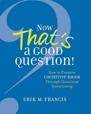 Acum asta e o întrebare bună! Now That's a Good Question! Cum să promovați rigoarea cognitivă prin intermediul întrebărilor la clasă - Now That's a Good Question!: Now That's a Good Question! How to Promote Cognitive Rigor Through Classroom Questioning