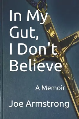 În măruntaiele mele, nu cred: A Memoir - In My Gut, I Don't Believe: A Memoir