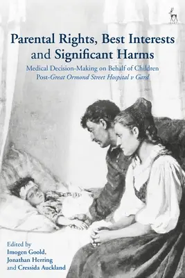 Drepturile părintești, interesul superior și prejudiciile semnificative: Luarea deciziilor medicale în numele copiilor după cazul Great Ormond Street Hospital v Gard - Parental Rights, Best Interests and Significant Harms: Medical Decision-Making on Behalf of Children Post-Great Ormond Street Hospital v Gard