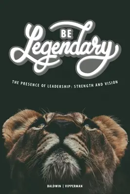 Fii legendar: Prezența leadershipului: Putere și viziune - Be Legendary: The Presence of Leadership: Strength and Vision