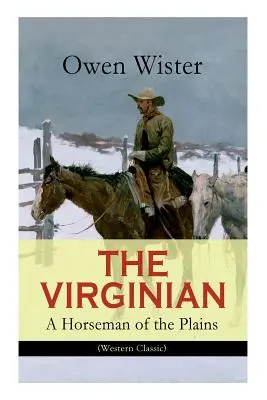 THE VIRGINIAN - A Horseman of the Plains (Western Classic): Primul roman de cowboy plasat în Vestul Sălbatic - THE VIRGINIAN - A Horseman of the Plains (Western Classic): The First Cowboy Novel Set in the Wild West