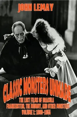 Classic Monsters Unmade: The Lost Films of Dracula, Frankenstein, the Mummy, and Other Monsters (Volume 1: 1899-1955)