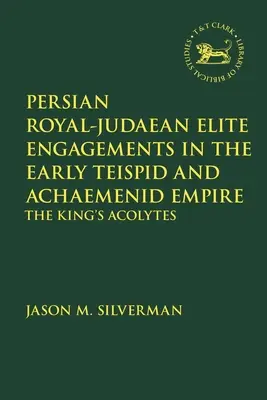 Angajamente ale elitei regale persane și iudaice în Imperiul Teispid și Achaemenid timpuriu: Acoliții regelui - Persian Royal-Judaean Elite Engagements in the Early Teispid and Achaemenid Empire: The King's Acolytes