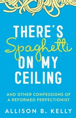 Există spaghete pe tavanul meu: Și alte confesiuni ale unui perfecționist reformat - There's Spaghetti on My Ceiling: And Other Confessions of a Reformed Perfectionist