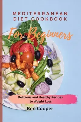 Cartea de bucate a dietei mediteraneene pentru începători: Rețete delicioase și sănătoase pentru pierderea în greutate - Mediterranean Diet Cookbook For Beginners: Delicious and Healthy Recipes to Weight Loss
