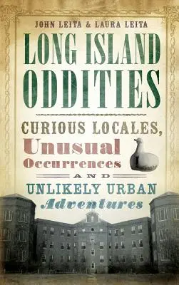 Long Island Oddities: Locuri curioase, întâmplări neobișnuite și aventuri urbane improbabile - Long Island Oddities: Curious Locales, Unusual Occurrences and Unlikely Urban Adventures