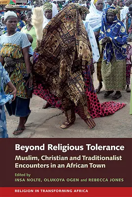 Beyond Religious Tolerance: Întâlniri musulmane, creștine și tradiționaliste într-un oraș african - Beyond Religious Tolerance: Muslim, Christian & Traditionalist Encounters in an African Town