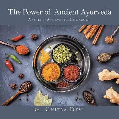 Puterea ayurvediei antice: Carte de bucate ayurvedică antică - The Power of Ancient Ayurveda: Ancient Ayurvedic Cookbook