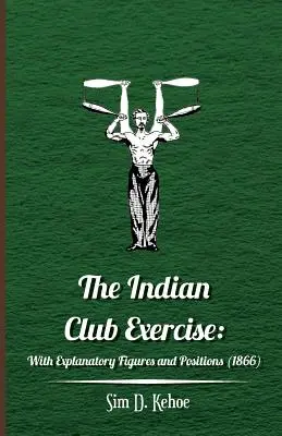 Exercițiul Indian Club: Cu figuri explicative și poziții (1866) - The Indian Club Exercise: With Explanatory Figures and Positions (1866)