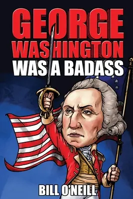 George Washington a fost un dur: Povești nebunești, dar adevărate despre primul președinte al Statelor Unite - George Washington Was A Badass: Crazy But True Stories About The United States' First President