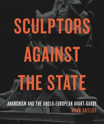 Sculptorii împotriva statului: Anarhismul și avangarda anglo-europeană - Sculptors Against the State: Anarchism and the Anglo-European Avant-Garde