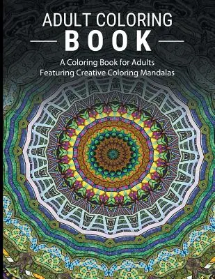 Cărți de colorat pentru adulți care alungă stresul: O carte de colorat pentru adulți cu mandale de colorat creative - Adult Coloring Books Stress Relieving: A Coloring Book for Adults Featuring Creative Coloring Mandalas