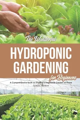 Minunata grădinărit hidroponică pentru începători: O carte cuprinzătoare despre începerea unei grădini de legume la domiciliu - The Wonderful Hydroponic Gardening for Beginners: A Comprehensive Book on Starting a Vegetable Garden at Home