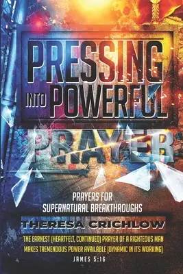 Pressing Into Powerful Prayer: Rugăciuni pentru descoperiri supranaturale - Pressing Into Powerful Prayer: Prayers for Supernatural Breakthroughs