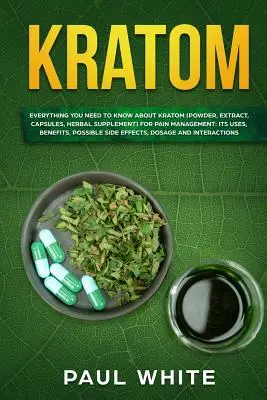 Kratom: TOT CE TREBUIE SĂ ȘTIȚI DESPRE KRATOM (pulbere, extract, capsule, supliment pe bază de plante) pentru GESTIONAREA DURERILOR: Utilizările sale, - Kratom: EVERYTHING YOU NEED TO KNOW ABOUT KRATOM (Powder, Extract, Capsules, Herbal Supplement) for PAIN MANAGEMENT: Its Uses,