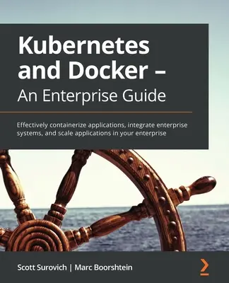 Kubernetes și Docker - Un ghid pentru întreprinderi: Containerizarea eficientă a aplicațiilor, integrarea sistemelor enterprise și scalarea aplicațiilor în enter - Kubernetes and Docker - An Enterprise Guide: Effectively containerize applications, integrate enterprise systems, and scale applications in your enter