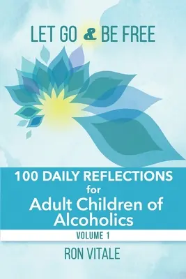 Let Go and Be Free: 100 de reflecții zilnice pentru copiii adulți ai alcoolicilor - Let Go and Be Free: 100 Daily Reflections for Adult Children of Alcoholics