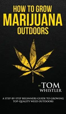 Cum să cultivi marijuana: În aer liber - Un ghid pas cu pas pentru începători pentru cultivarea buruienilor de calitate superioară în aer liber (Volumul 2) - How to Grow Marijuana: Outdoors - A Step-by-Step Beginner's Guide to Growing Top-Quality Weed Outdoors (Volume 2)