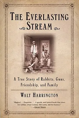 The Everlasting Stream: O poveste adevărată despre iepuri, arme, prietenie și familie: A True Story of Rabbits, Guns, Friendship, and Family - The Everlasting Stream: A True Story of Rabbits, Guns, Friendship, and Family