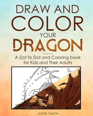 Desenează și colorează-ți dragonul: O carte Dot to Dot și de colorat pentru copii și adulții lor - Draw and Color Your Dragon: A Dot to Dot and Coloring Book for Kids and Their Adults