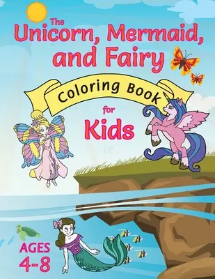 Unicorn, sirenă și zână Carte de colorat pentru copii: (4-8 ani) Cu pagini de colorat unice! - The Unicorn, Mermaid, and Fairy Coloring Book for Kids: (Ages 4-8) With Unique Coloring Pages!