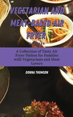 Rețete vegetariene și pe bază de carne pentru Air Fryer: O colecție de mâncăruri savuroase pentru prăjitoarea cu aer pentru familiile cu vegetarieni și iubitori de carne - Vegetarian and Meat-Based Air Fryer Recipes: A Collection of Tasty Air Fryer Dishes for Families with Vegetarians and Meat Lovers
