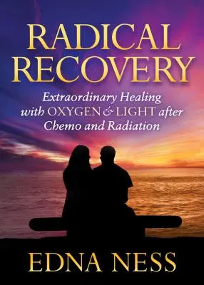 Recuperare radicală: Vindecare extraordinară cu oxigen și lumină după chimioterapie și radiații - Radical Recovery: Extraordinary Healing with Oxygen & Light After Chemo and Radiation
