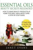 Essential Oils Beauty Secrets Reloaded: How to Make Beauty Products at Home for Skin, Hair & Body Care -Un ghid pas cu pas și 70 de rețete simple pentru o - Essential Oils Beauty Secrets Reloaded: How to Make Beauty Products at Home for Skin, Hair & Body Care -A Step by Step Guide & 70 Simple Recipes for a