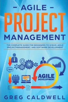Managementul proiectelor agile: Ghidul complet pentru începători pentru Scrum, managementul proiectelor agile și dezvoltarea de software - Agile Project Management: The Complete Guide for Beginners to Scrum, Agile Project Management, and Software Development