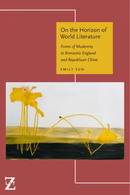 Pe orizontul literaturii mondiale: Forme ale modernității în Anglia romantică și China republicană - On the Horizon of World Literature: Forms of Modernity in Romantic England and Republican China