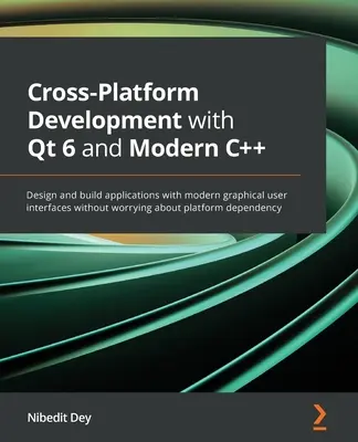 Cross-Platform Development with Qt 6 and Modern C++: Proiectați și creați aplicații cu interfețe grafice moderne cu utilizatorul fără să vă faceți griji cu privire la platfo - Cross-Platform Development with Qt 6 and Modern C++: Design and build applications with modern graphical user interfaces without worrying about platfo