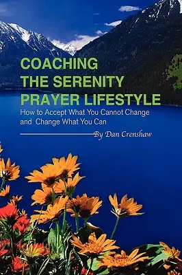 Antrenarea stilului de viață Rugăciunea Serenității: Cum să accepți ceea ce nu poți schimba și să schimbi ceea ce poți - Coaching the Serenity Prayer Lifestyle: How to Accept What You Cannot Change and Change What You Can
