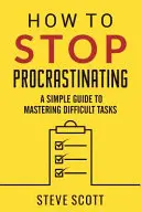 Cum să nu mai procrastinați: Un ghid simplu pentru a stăpâni sarcinile dificile - How to Stop Procrastinating: A Simple Guide to Mastering Difficult Tasks