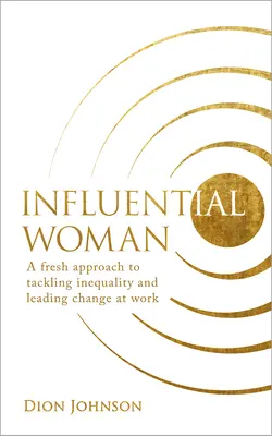 Femeia influentă: O nouă abordare a combaterii inegalității și a conducerii schimbării la locul de muncă - Influential Woman: A Fresh Approach to Tackling Inequality and Leading Change at Work