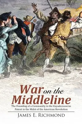 Război pe linia de mijloc: Înființarea unei comunități în Brevetul Kayaderosseras În mijlocul Revoluției Americane - War on the Middleline: The Founding of a Community In the Kayaderosseras Patent In the Midst of the American Revolution