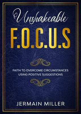 Unshakeable F.O.C.U.S: Credința de a depăși circumstanțele folosind sugestii pozitive - Unshakeable F.O.C.U.S: Faith To Overcome Circumstances Using Positive Suggestions