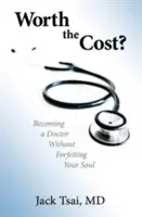 Worth the Cost?: Să devii doctor fără să-ți pierzi sufletul - Worth the Cost?: Becoming a Doctor Without Forfeiting Your Soul