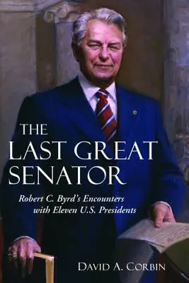 Ultimul mare senator: Întâlnirile lui Robert C. Byrd cu unsprezece președinți ai Statelor Unite - The Last Great Senator: Robert C. Byrd's Encounters with Eleven U.S. Presidents