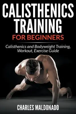 Antrenament Calistenic Pentru Începători: Antrenament de calistenică și bodyweight, antrenament, ghid de exerciții - Calisthenics Training For Beginners: Calisthenics and Bodyweight Training, Workout, Exercise Guide