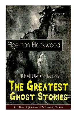 Colecția PREMIUM - Cele mai mari povestiri cu fantome ale lui Algernon Blackwood (10 cele mai bune povestiri supranaturale și fantastice): The Empty House, The Willows, The Li - The PREMIUM Collection - The Greatest Ghost Stories of Algernon Blackwood (10 Best Supernatural & Fantasy Tales): The Empty House, The Willows, The Li