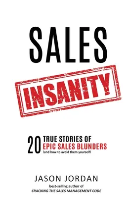 Nebunia vânzărilor: 20 de povești adevărate despre greșeli epice în vânzări (și cum să le evitați și dumneavoastră) - Sales Insanity: 20 True Stories of Epic Sales Blunders (and How to Avoid Them Yourself)
