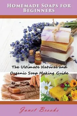 Săpunuri de casă pentru începători: Ghidul suprem de fabricare a săpunurilor naturale și organice - Homemade Soaps for Beginners: The Ultimate Natural and Organic Soap Making Guide