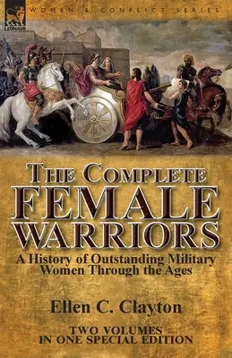 The Complete Female Warriors: o istorie a femeilor militare remarcabile de-a lungul veacurilor - The Complete Female Warriors: a History of Outstanding Military Women Through the Ages