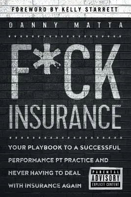 F*ck Insurance... Manualul tău pentru o practică de succes în PT și pentru a nu mai avea niciodată de-a face cu asigurările - F*ck Insurance...Your Playbook to a Successful Performance PT Practice and Never Having to Deal with Insurance Again